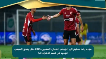 عودة رضا سليم إلى الجيش الملكي المغربي 2025: هل ينجح العرض الجديد في كسر الإغراءات؟